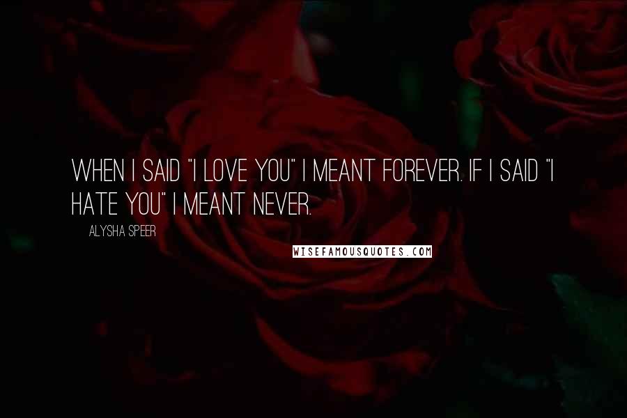 Alysha Speer Quotes: When I said "I love you" I meant forever. If I said "I hate you" I meant never.