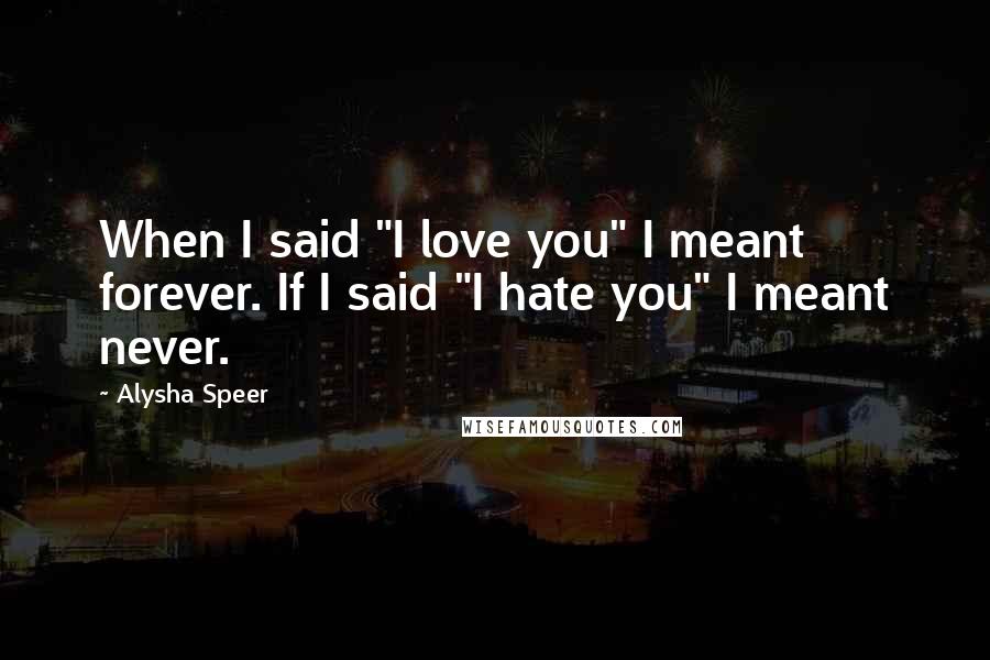 Alysha Speer Quotes: When I said "I love you" I meant forever. If I said "I hate you" I meant never.