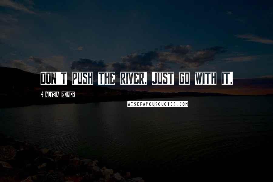 Alysia Reiner Quotes: Don't push the river. Just go with it.
