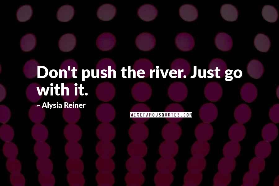Alysia Reiner Quotes: Don't push the river. Just go with it.