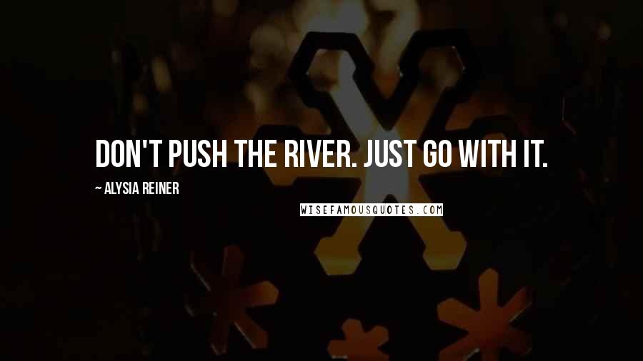 Alysia Reiner Quotes: Don't push the river. Just go with it.