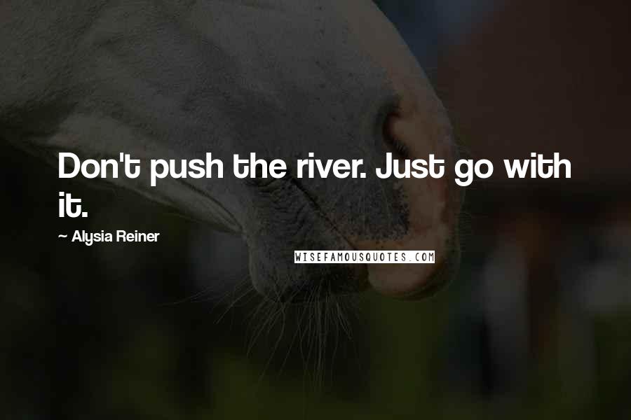 Alysia Reiner Quotes: Don't push the river. Just go with it.