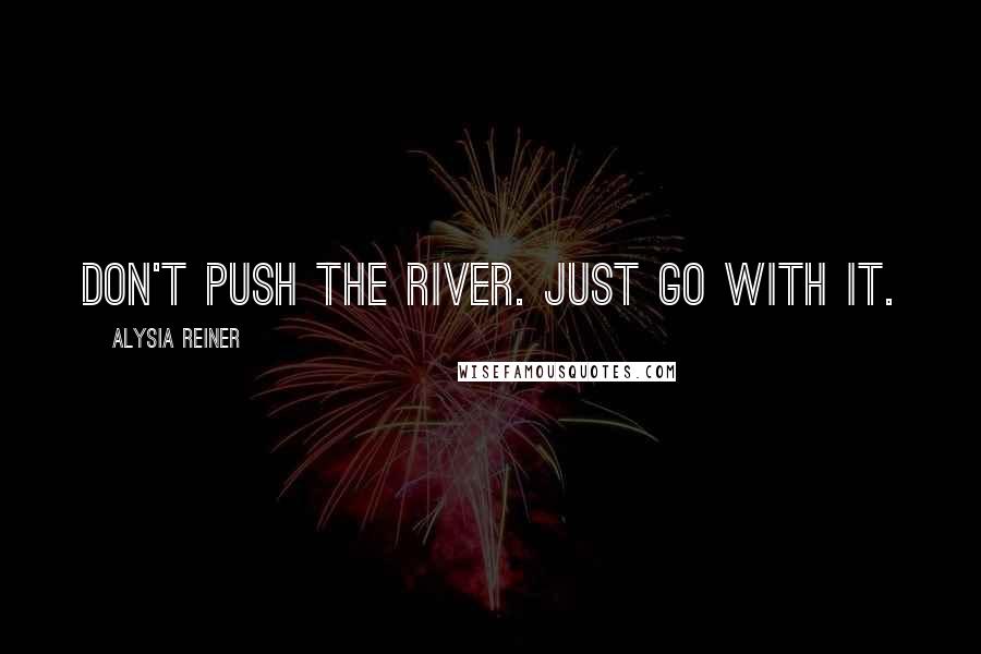 Alysia Reiner Quotes: Don't push the river. Just go with it.