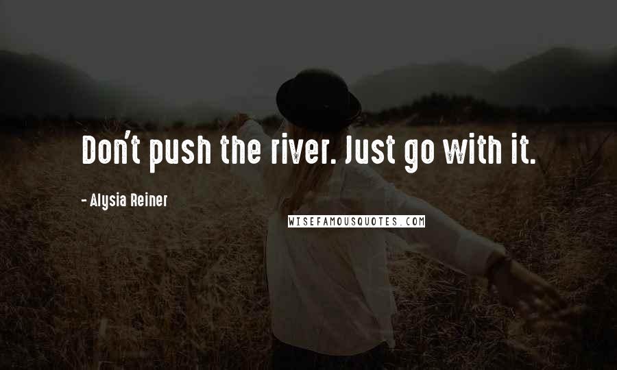 Alysia Reiner Quotes: Don't push the river. Just go with it.