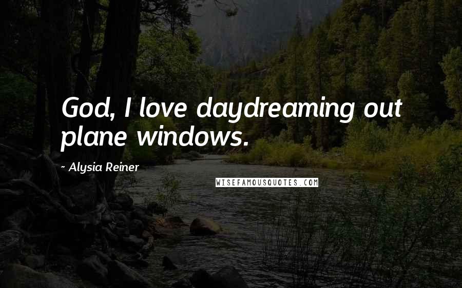Alysia Reiner Quotes: God, I love daydreaming out plane windows.