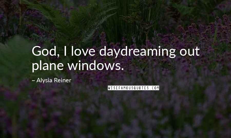 Alysia Reiner Quotes: God, I love daydreaming out plane windows.