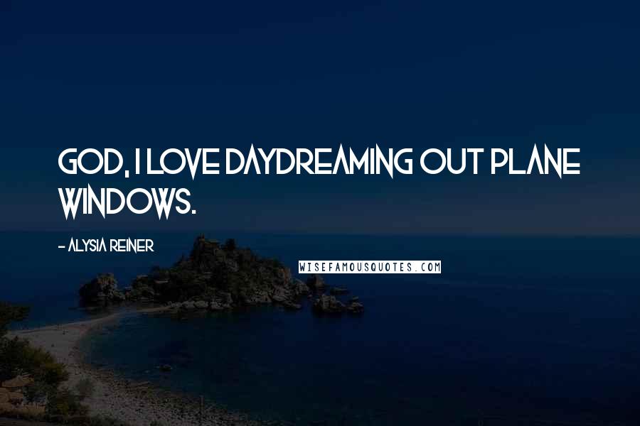 Alysia Reiner Quotes: God, I love daydreaming out plane windows.