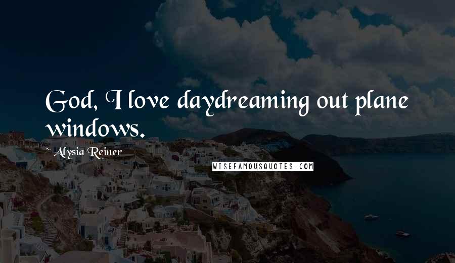 Alysia Reiner Quotes: God, I love daydreaming out plane windows.