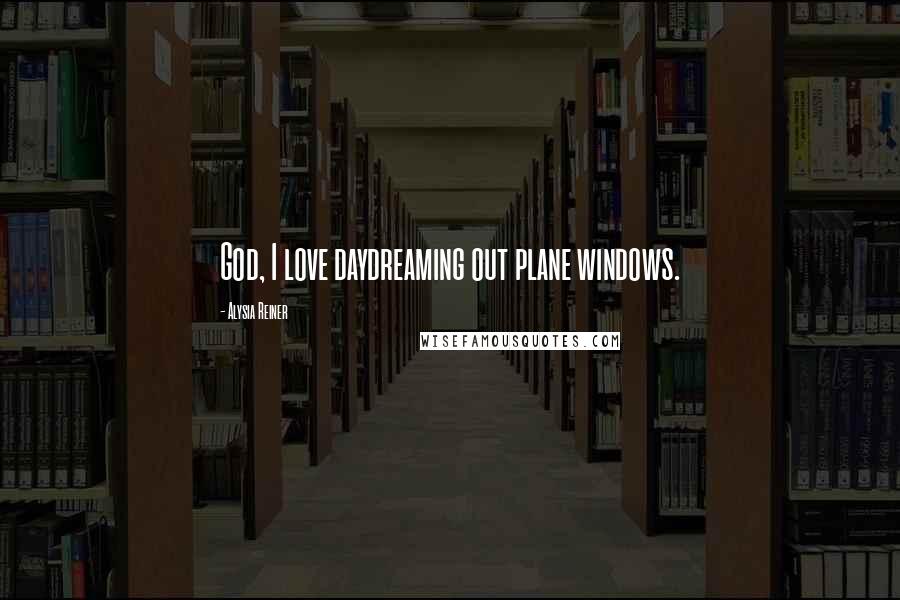 Alysia Reiner Quotes: God, I love daydreaming out plane windows.