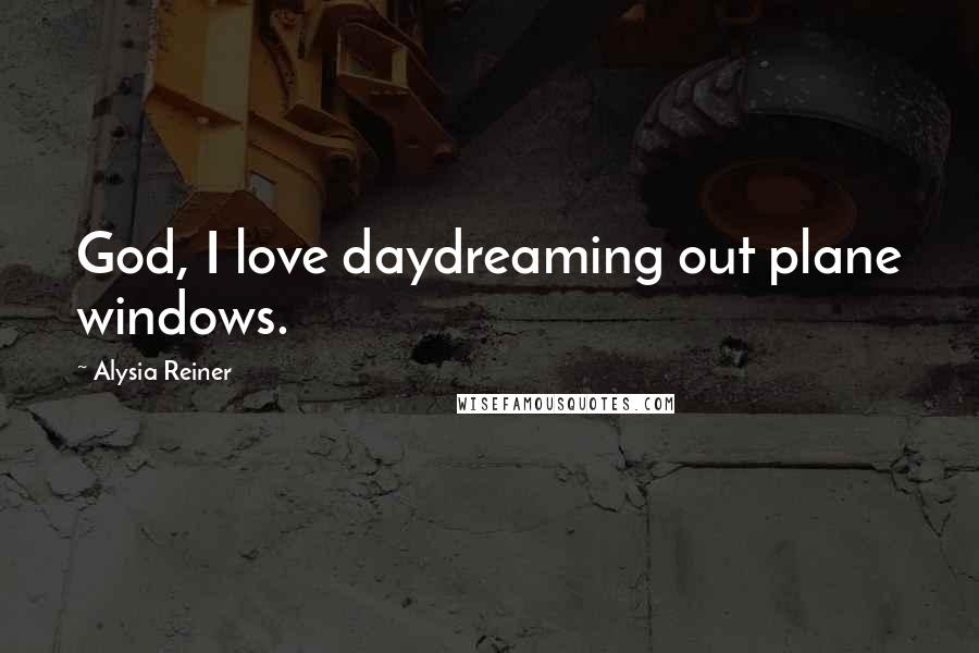 Alysia Reiner Quotes: God, I love daydreaming out plane windows.