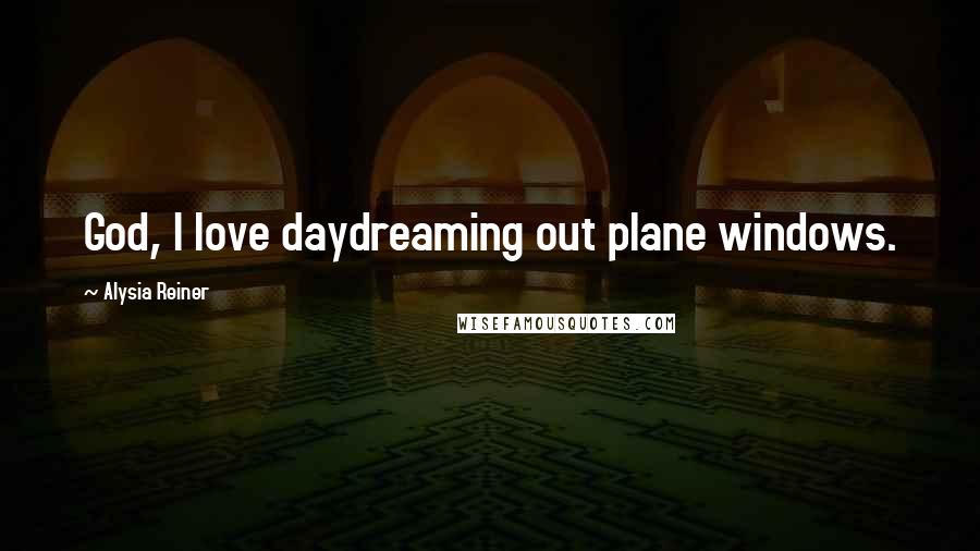 Alysia Reiner Quotes: God, I love daydreaming out plane windows.