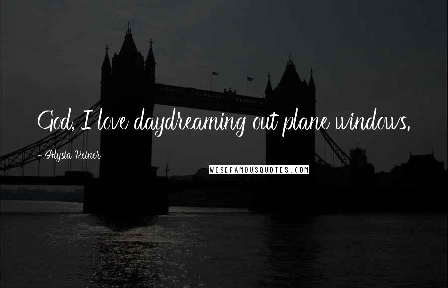 Alysia Reiner Quotes: God, I love daydreaming out plane windows.