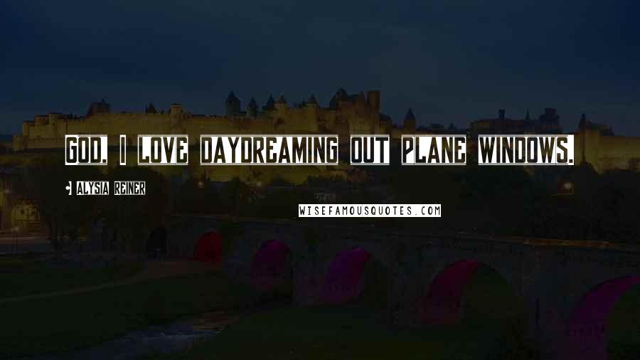 Alysia Reiner Quotes: God, I love daydreaming out plane windows.