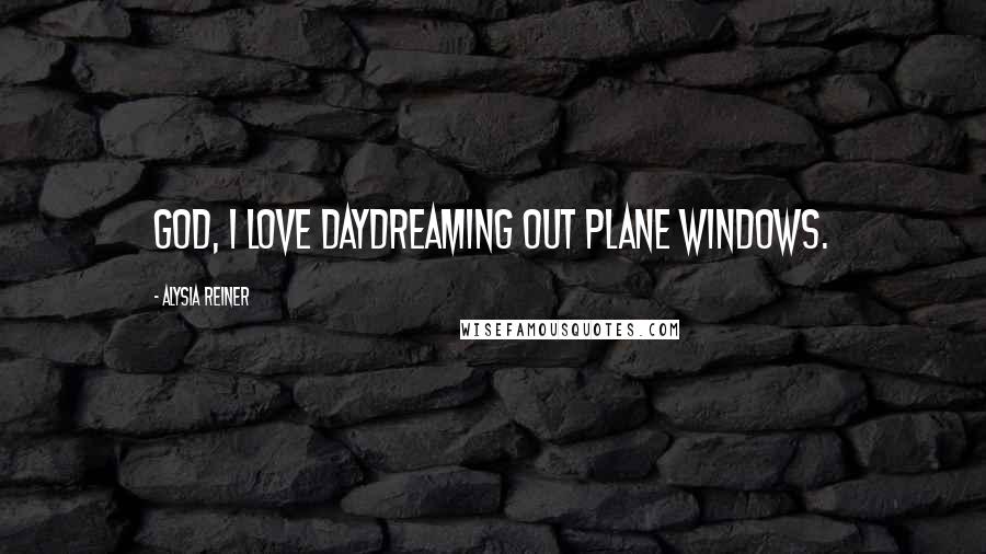 Alysia Reiner Quotes: God, I love daydreaming out plane windows.