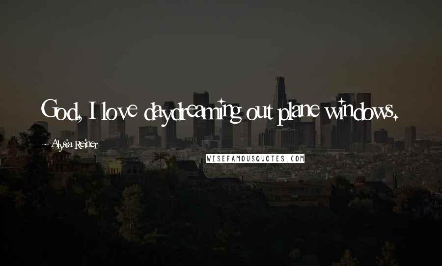 Alysia Reiner Quotes: God, I love daydreaming out plane windows.