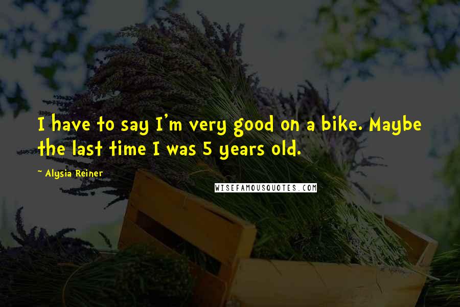 Alysia Reiner Quotes: I have to say I'm very good on a bike. Maybe the last time I was 5 years old.