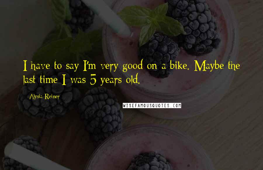 Alysia Reiner Quotes: I have to say I'm very good on a bike. Maybe the last time I was 5 years old.