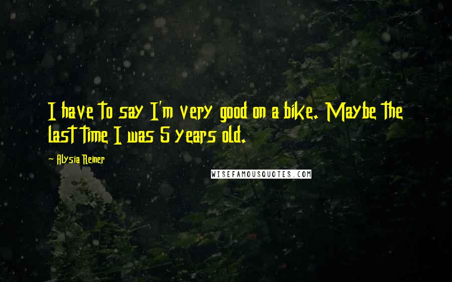 Alysia Reiner Quotes: I have to say I'm very good on a bike. Maybe the last time I was 5 years old.
