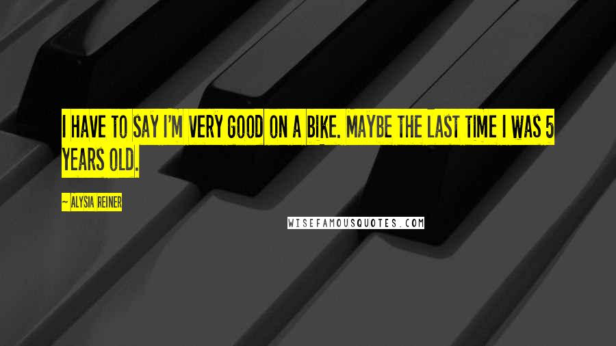 Alysia Reiner Quotes: I have to say I'm very good on a bike. Maybe the last time I was 5 years old.