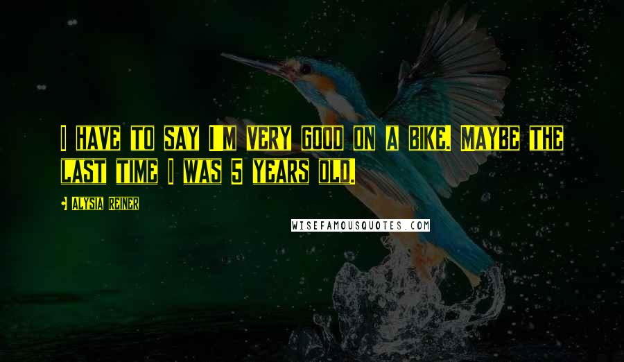 Alysia Reiner Quotes: I have to say I'm very good on a bike. Maybe the last time I was 5 years old.