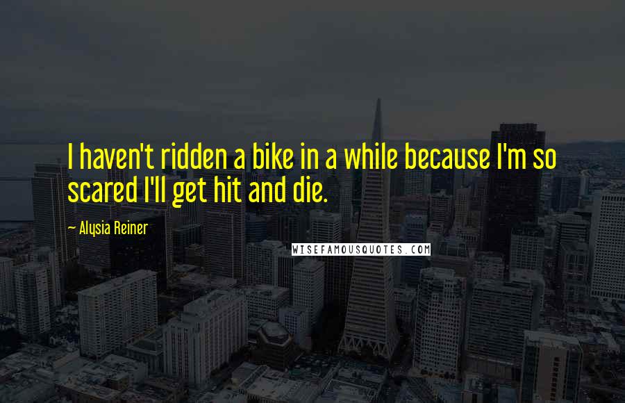 Alysia Reiner Quotes: I haven't ridden a bike in a while because I'm so scared I'll get hit and die.