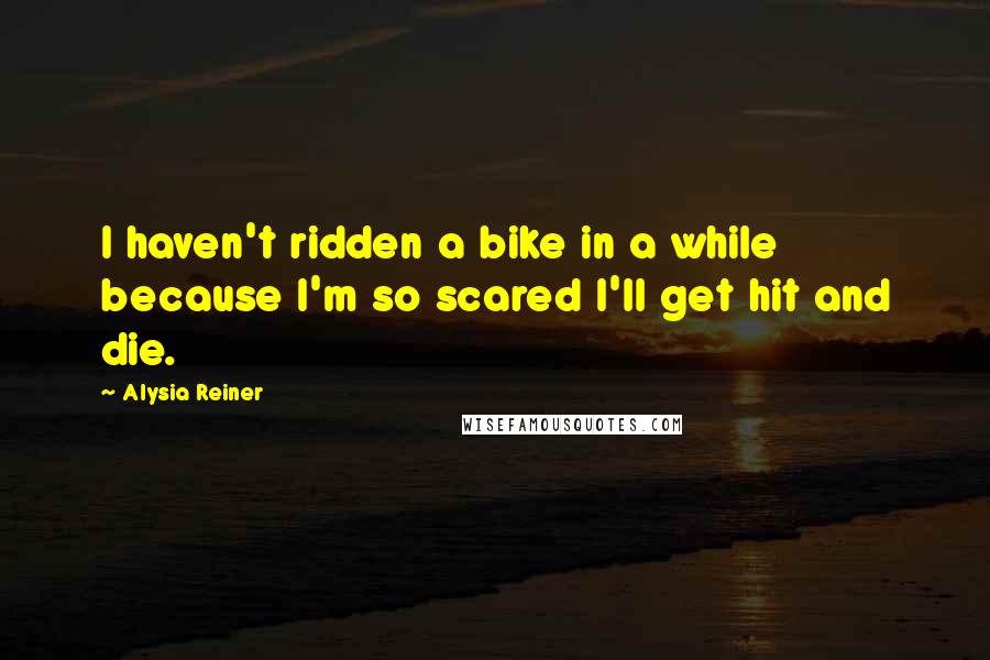 Alysia Reiner Quotes: I haven't ridden a bike in a while because I'm so scared I'll get hit and die.