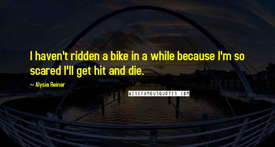 Alysia Reiner Quotes: I haven't ridden a bike in a while because I'm so scared I'll get hit and die.