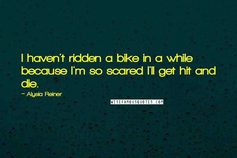 Alysia Reiner Quotes: I haven't ridden a bike in a while because I'm so scared I'll get hit and die.