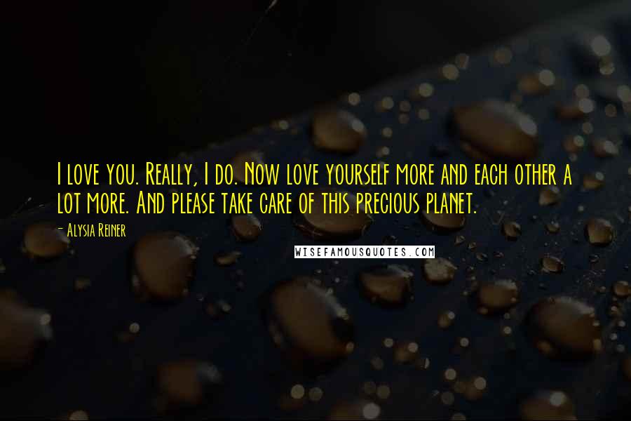 Alysia Reiner Quotes: I love you. Really, I do. Now love yourself more and each other a lot more. And please take care of this precious planet.