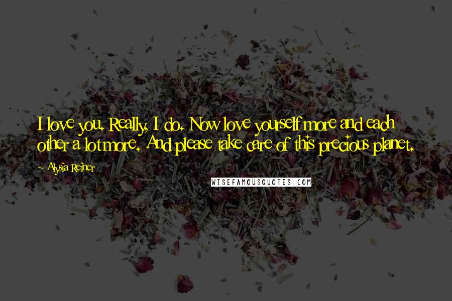 Alysia Reiner Quotes: I love you. Really, I do. Now love yourself more and each other a lot more. And please take care of this precious planet.