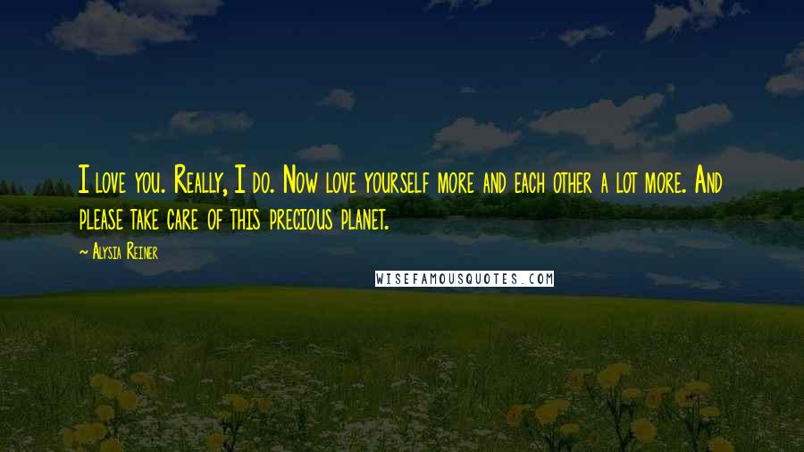Alysia Reiner Quotes: I love you. Really, I do. Now love yourself more and each other a lot more. And please take care of this precious planet.