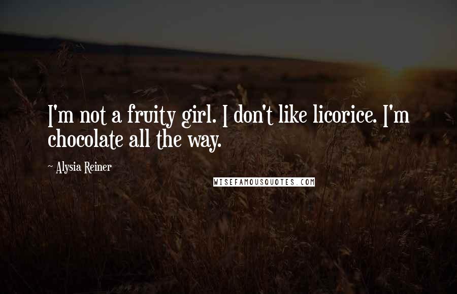 Alysia Reiner Quotes: I'm not a fruity girl. I don't like licorice. I'm chocolate all the way.