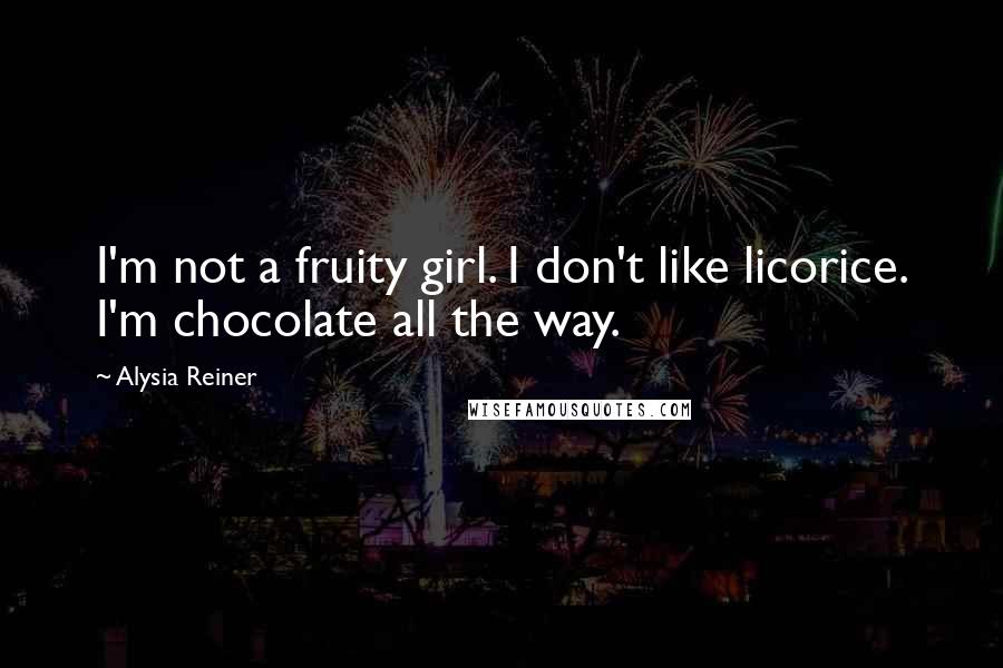 Alysia Reiner Quotes: I'm not a fruity girl. I don't like licorice. I'm chocolate all the way.