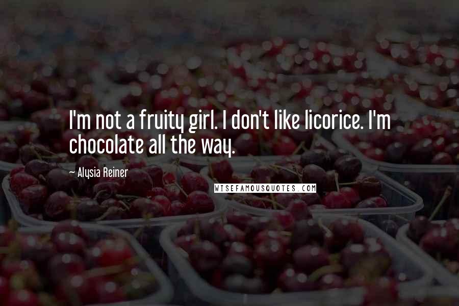 Alysia Reiner Quotes: I'm not a fruity girl. I don't like licorice. I'm chocolate all the way.