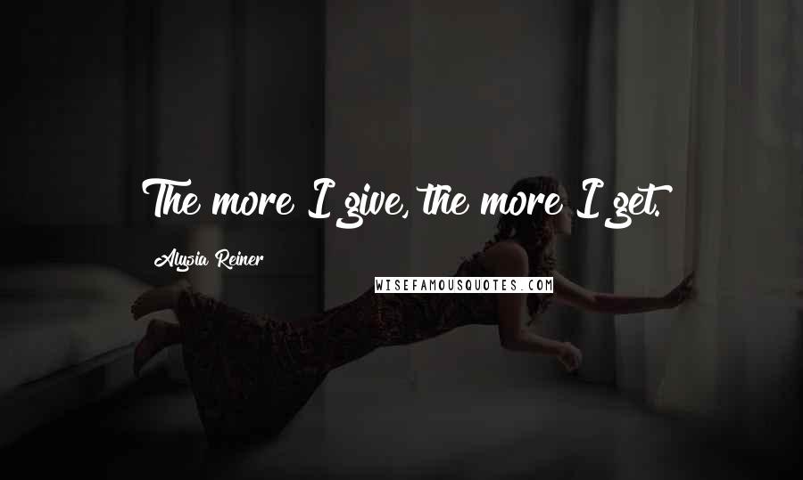 Alysia Reiner Quotes: The more I give, the more I get.