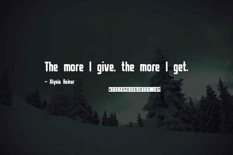 Alysia Reiner Quotes: The more I give, the more I get.