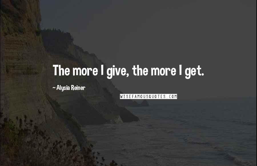 Alysia Reiner Quotes: The more I give, the more I get.