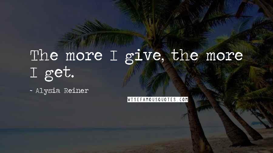 Alysia Reiner Quotes: The more I give, the more I get.
