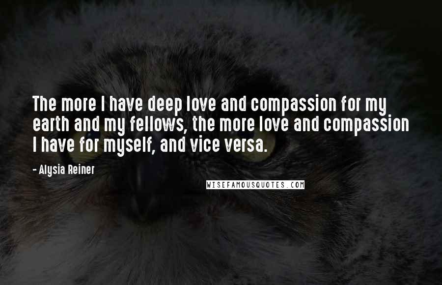 Alysia Reiner Quotes: The more I have deep love and compassion for my earth and my fellows, the more love and compassion I have for myself, and vice versa.