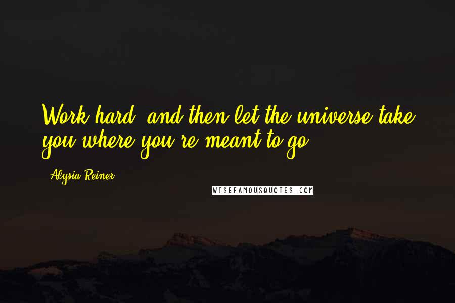 Alysia Reiner Quotes: Work hard, and then let the universe take you where you're meant to go.