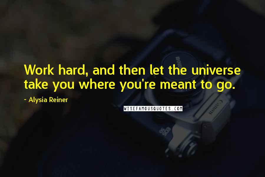 Alysia Reiner Quotes: Work hard, and then let the universe take you where you're meant to go.