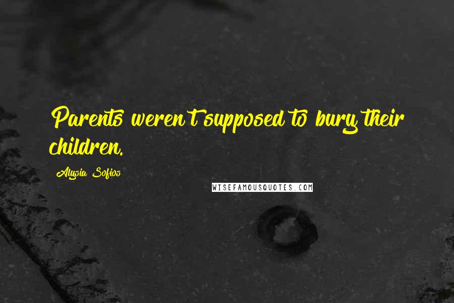 Alysia Sofios Quotes: Parents weren't supposed to bury their children.