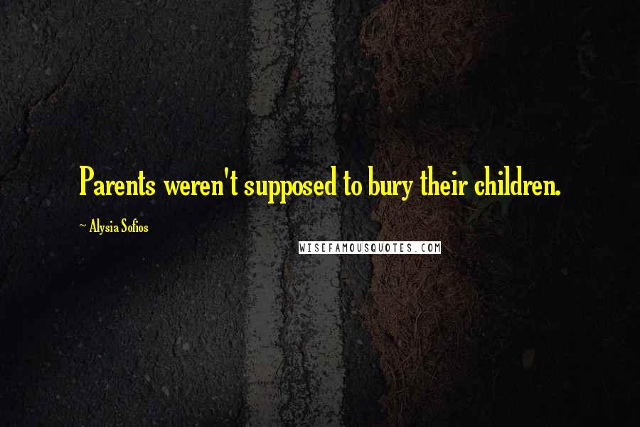 Alysia Sofios Quotes: Parents weren't supposed to bury their children.