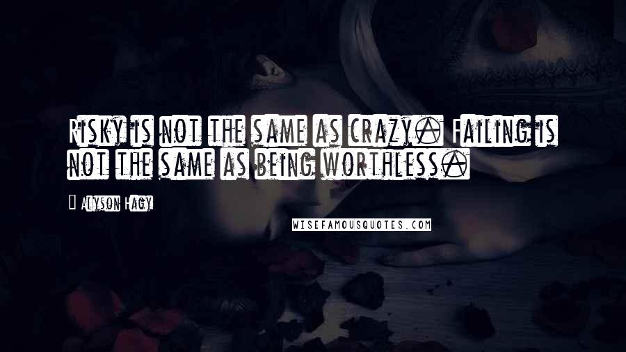 Alyson Hagy Quotes: Risky is not the same as crazy. Failing is not the same as being worthless.