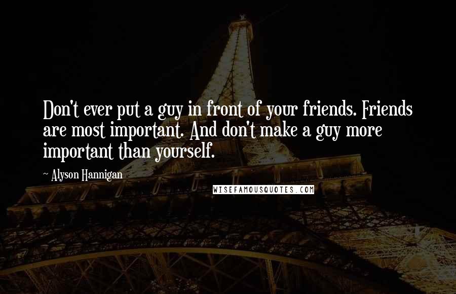 Alyson Hannigan Quotes: Don't ever put a guy in front of your friends. Friends are most important. And don't make a guy more important than yourself.