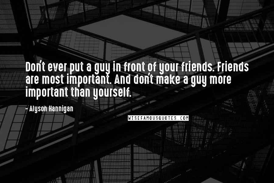 Alyson Hannigan Quotes: Don't ever put a guy in front of your friends. Friends are most important. And don't make a guy more important than yourself.