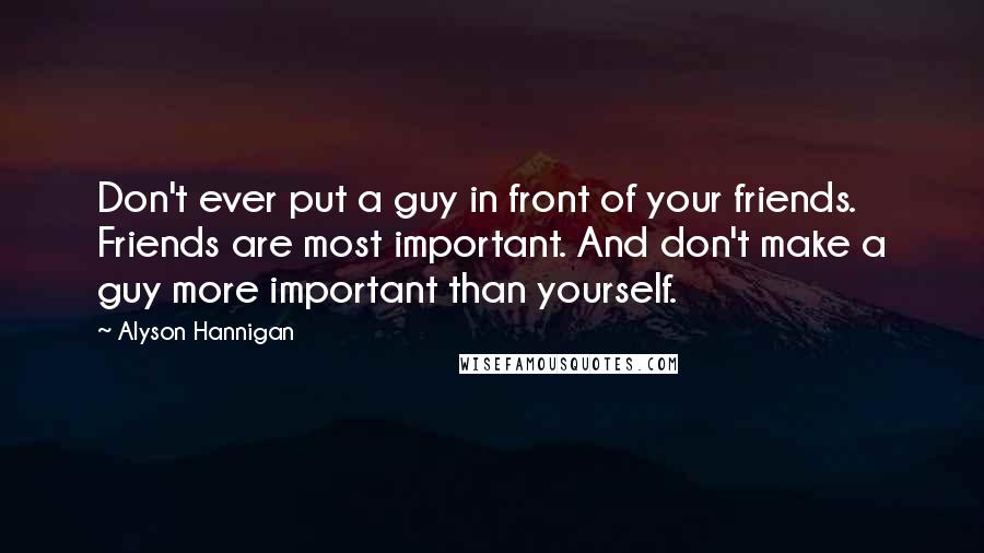 Alyson Hannigan Quotes: Don't ever put a guy in front of your friends. Friends are most important. And don't make a guy more important than yourself.