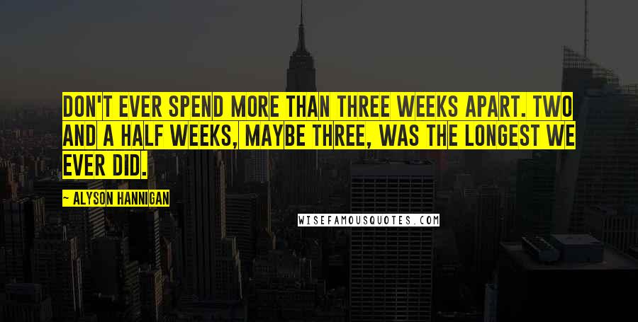 Alyson Hannigan Quotes: Don't ever spend more than three weeks apart. Two and a half weeks, maybe three, was the longest we ever did.