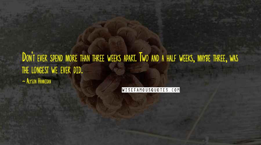 Alyson Hannigan Quotes: Don't ever spend more than three weeks apart. Two and a half weeks, maybe three, was the longest we ever did.