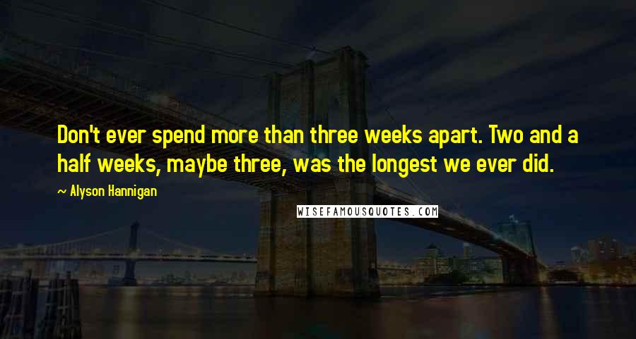 Alyson Hannigan Quotes: Don't ever spend more than three weeks apart. Two and a half weeks, maybe three, was the longest we ever did.